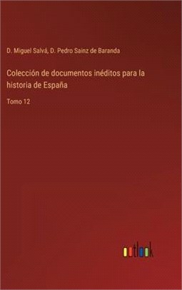 Colección de documentos inéditos para la historia de España: Tomo 12