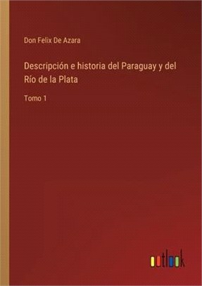 Descripción e historia del Paraguay y del Río de la Plata: Tomo 1