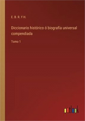 Diccionario histórico ó biografía universal compendiada: Tomo 1