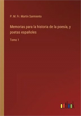 Memorias para la historia de la poesía, y poetas españoles: Tomo 1