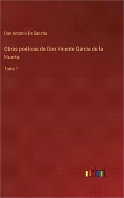 Obras poéticas de Don Vicente Garcia de la Huerta: Tomo 1