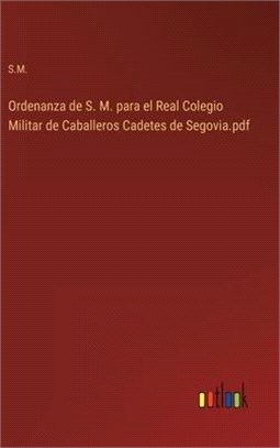 Ordenanza de S. M. para el Real Colegio Militar de Caballeros Cadetes de Segovia.pdf