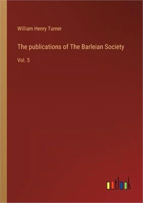 The publications of The Barleian Society: Vol. 5