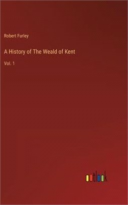 A History of The Weald of Kent: Vol. 1