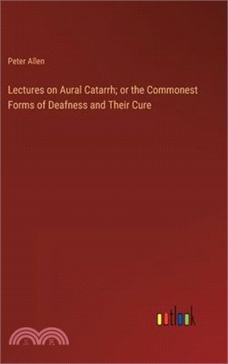 Lectures on Aural Catarrh; or the Commonest Forms of Deafness and Their Cure