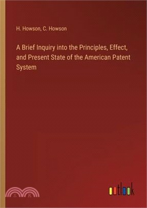 A Brief Inquiry into the Principles, Effect, and Present State of the American Patent System