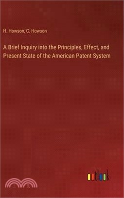 A Brief Inquiry into the Principles, Effect, and Present State of the American Patent System