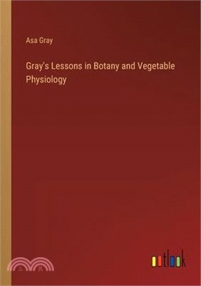 Gray's Lessons in Botany and Vegetable Physiology