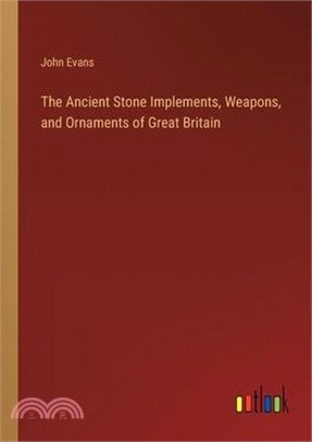 The Ancient Stone Implements, Weapons, and Ornaments of Great Britain
