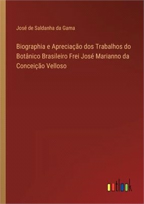 Biographia e Apreciação dos Trabalhos do Botânico Brasileiro Frei José Marianno da Conceição Velloso