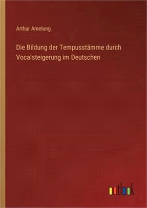 Die Bildung der Tempusstämme durch Vocalsteigerung im Deutschen