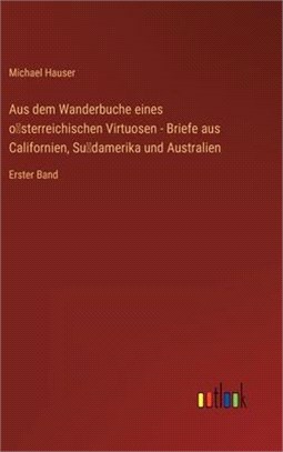 Aus dem Wanderbuche eines österreichischen Virtuosen - Briefe aus Californien, Südamerika und Australien: Erster Band