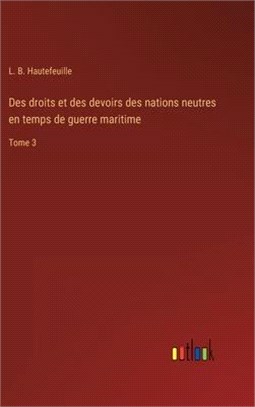 Des droits et des devoirs des nations neutres en temps de guerre maritime: Tome 3