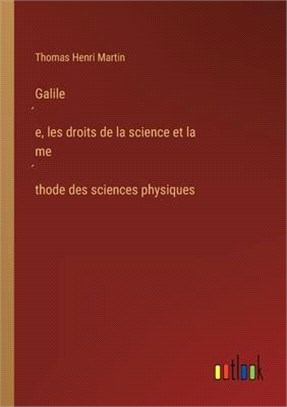 Galilée, les droits de la science et la méthode des sciences physiques
