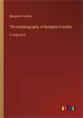 The Autobiography of Benjamin Franklin: in large print