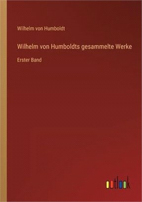 Wilhelm von Humboldts gesammelte Werke: Erster Band