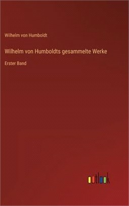 Wilhelm von Humboldts gesammelte Werke: Erster Band