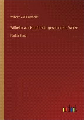 Wilhelm von Humboldts gesammelte Werke: Fünfter Band