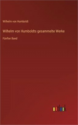 Wilhelm von Humboldts gesammelte Werke: Fünfter Band