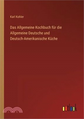 Das Allgemeine Kochbuch für die Allgemeine Deutsche und Deutsch-Amerikanische Küche