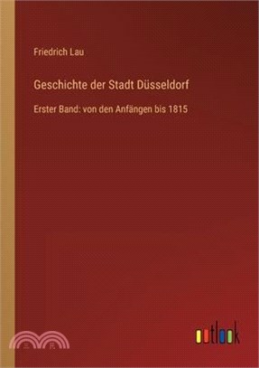 Geschichte der Stadt Düsseldorf: Erster Band: von den Anfängen bis 1815