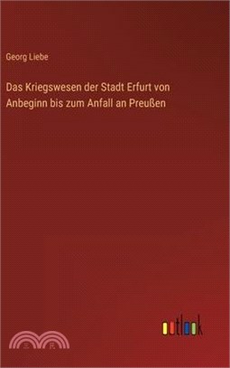 Das Kriegswesen der Stadt Erfurt von Anbeginn bis zum Anfall an Preußen