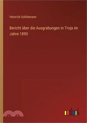 Bericht über die Ausgrabungen in Troja im Jahre 1890