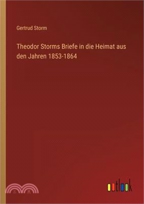 Theodor Storms Briefe in die Heimat aus den Jahren 1853-1864