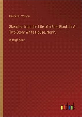 Sketches from the Life of a Free Black, In A Two-Story White House, North.: in large print