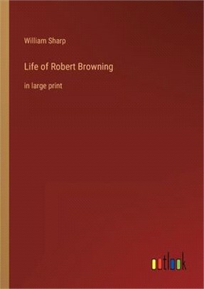 Life of Robert Browning: in large print