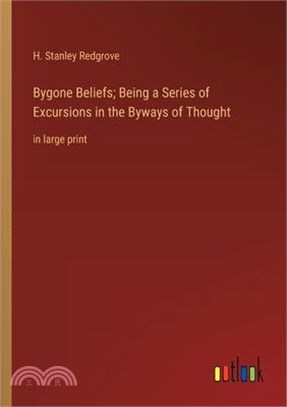 Bygone Beliefs; Being a Series of Excursions in the Byways of Thought: in large print