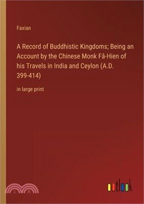 A Record of Buddhistic Kingdoms; Being an Account by the Chinese Monk Fâ-Hien of his Travels in India and Ceylon (A.D. 399-414): in large print