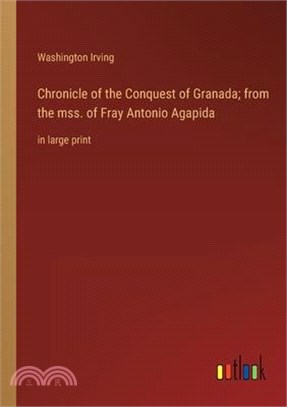 Chronicle of the Conquest of Granada; from the mss. of Fray Antonio Agapida: in large print