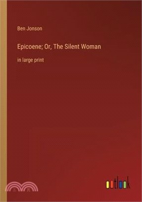 Epicoene; Or, The Silent Woman: in large print