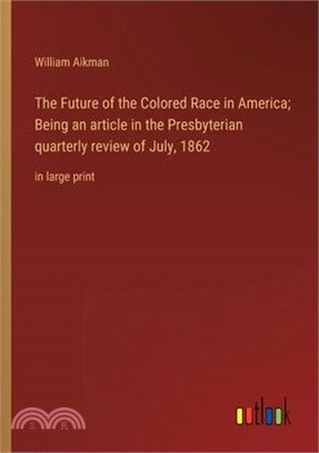 The Future of the Colored Race in America; Being an article in the Presbyterian quarterly review of July, 1862: in large print