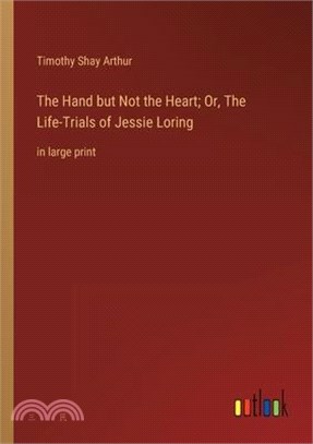The Hand but Not the Heart; Or, The Life-Trials of Jessie Loring: in large print