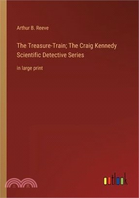 The Treasure-Train; The Craig Kennedy Scientific Detective Series: in large print