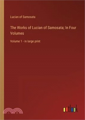 The Works of Lucian of Samosata; In Four Volumes: Volume 1 - in large print