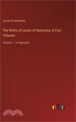 The Works of Lucian of Samosata; In Four Volumes: Volume 1 - in large print