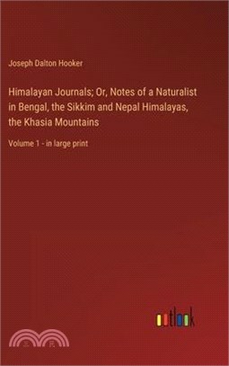 Himalayan Journals; Or, Notes of a Naturalist in Bengal, the Sikkim and Nepal Himalayas, the Khasia Mountains: Volume 1 - in large print