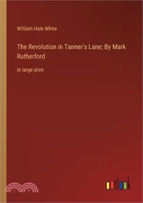 The Revolution in Tanner's Lane; By Mark Rutherford: in large print