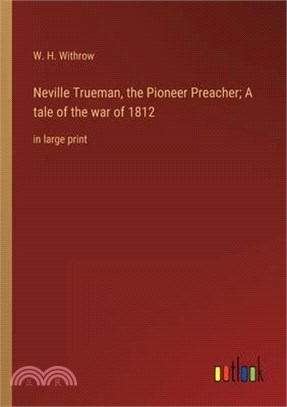Neville Trueman, the Pioneer Preacher; A tale of the war of 1812: in large print