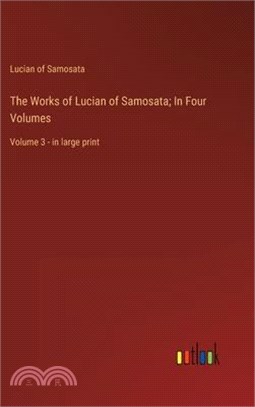 The Works of Lucian of Samosata; In Four Volumes: Volume 3 - in large print