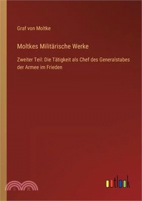 Moltkes Militärische Werke: Zweiter Teil: Die Tätigkeit als Chef des Generalstabes der Armee im Frieden