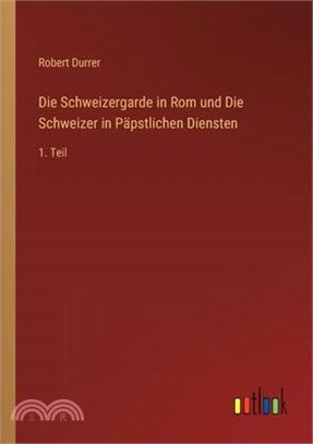 Die Schweizergarde in Rom und Die Schweizer in Päpstlichen Diensten: 1. Teil