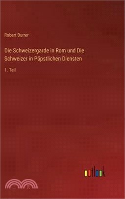 Die Schweizergarde in Rom und Die Schweizer in Päpstlichen Diensten: 1. Teil