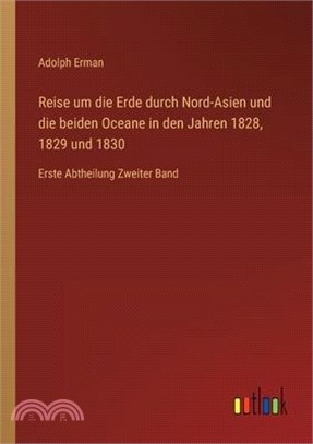 Reise um die Erde durch Nord-Asien und die beiden Oceane in den Jahren 1828, 1829 und 1830: Erste Abtheilung Zweiter Band