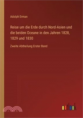 Reise um die Erde durch Nord-Asien und die beiden Oceane in den Jahren 1828, 1829 und 1830: Zweite Abtheilung Erster Band