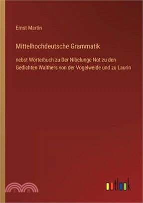 Mittelhochdeutsche Grammatik: nebst Wörterbuch zu Der Nibelunge Not zu den Gedichten Walthers von der Vogelweide und zu Laurin