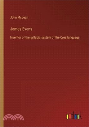 James Evans: Inventor of the syllabic system of the Cree language